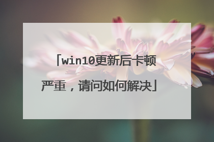 win10更新后卡顿严重,请问如何解决