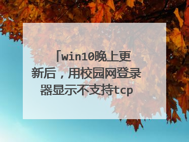 win10晚上更新后，用校园网登录器显示不支持tcpip协议。谢谢（现在上不了网，热点WiFi都