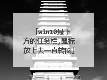 win10最下方的任务栏,鼠标放上去一直转圈