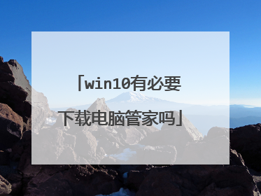 win10有必要下载电脑管家吗