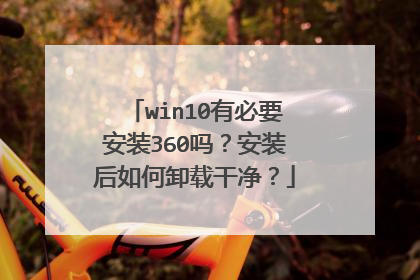 win10有必要安装360吗?安装后如何卸载干净?