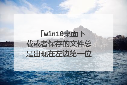 win10桌面下载或者保存的文件总是出现在左边第一位(我的电脑前面)