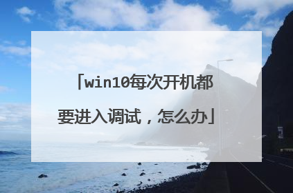 win10每次开机都要进入调试，怎么办