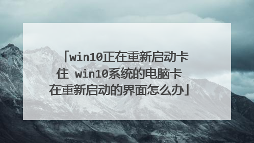 win10正在重新启动卡住 win10系统的电脑卡在重新启动的界面怎么办