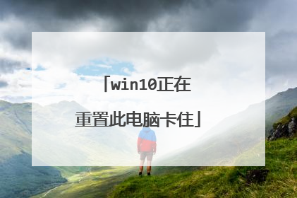 win10正在重置此电脑卡住
