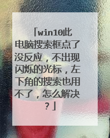win10此电脑搜索框点了没反应,不出现闪烁的光标,左下角的搜索也用不了,怎么解决?
