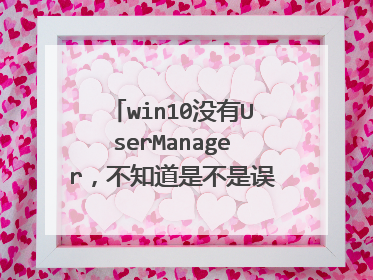 win10没有UserManager，不知道是不是误删了，现在开始菜单点不出来请问怎么办，急急急