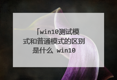 win10测试模式和普通模式的区别是什么 win10测试模式怎么关闭