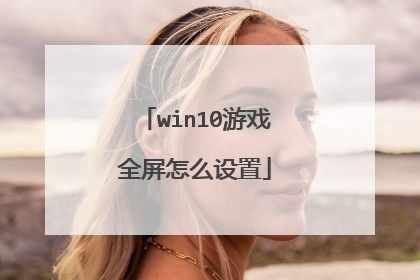win10游戏全屏怎么设置