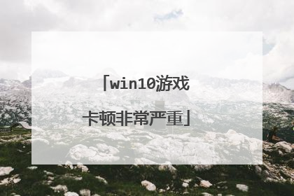 win10游戏卡顿非常严重