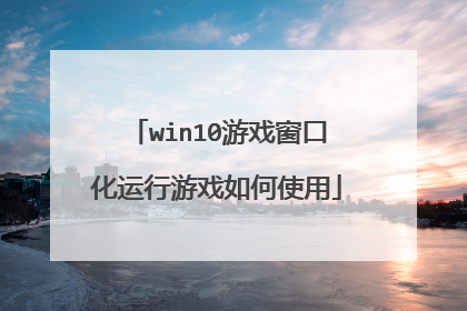 win10游戏窗口化运行游戏如何使用
