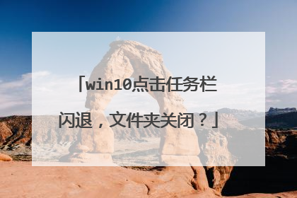win10点击任务栏闪退，文件夹关闭？