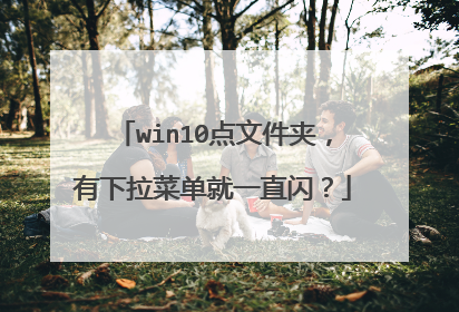 win10点文件夹,有下拉菜单就一直闪?