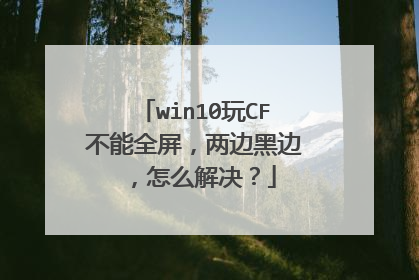 win10玩CF不能全屏,两边黑边,怎么解决?