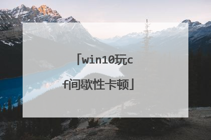 win10玩cf间歇性卡顿