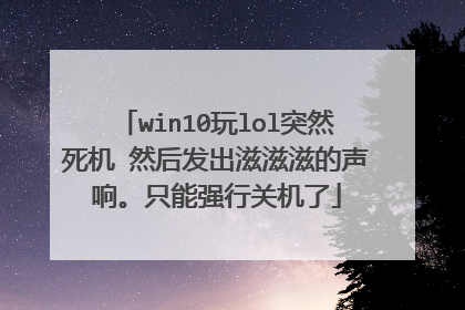 win10玩lol突然死机 然后发出滋滋滋的声响。只能强行关机了
