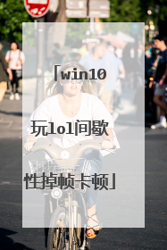 win10玩lol间歇性掉帧卡顿