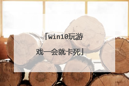 win10玩游戏一会就卡死