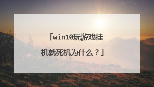 win10玩游戏挂机就死机为什么?