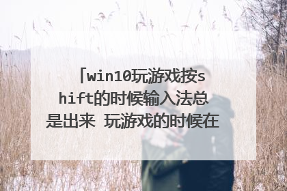 win10玩游戏按shift的时候输入法总是出来 玩游戏的时候在打字怎样解决？