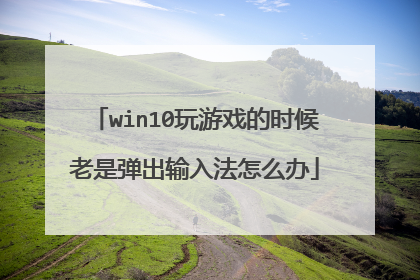 win10玩游戏的时候老是弹出输入法怎么办