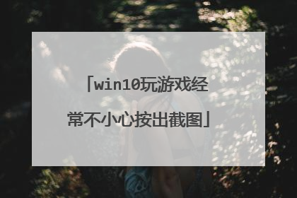 win10玩游戏经常不小心按出截图