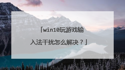 win10玩游戏输入法干扰怎么解决?