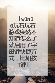 win10玩着玩着游戏突然不知道怎么了就启用了字母键快捷方式，比如按T键