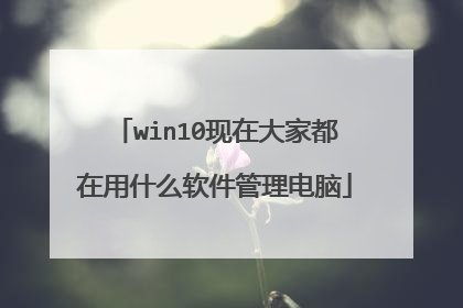 win10现在大家都在用什么软件管理电脑