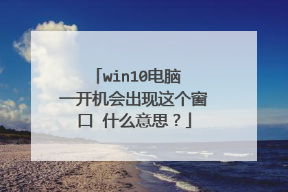 win10电脑 一开机会出现这个窗口 什么意思?