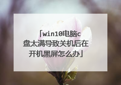 win10电脑c盘太满导致关机后在开机黑屏怎么办