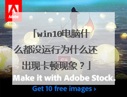 win10电脑什么都没运行为什么还出现卡顿现象？