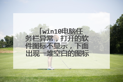 win10电脑任务栏异常，打开的软件图标不显示，下面出现一堆空白的图标，求教怎么解决