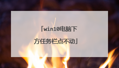 win10电脑下方任务栏点不动