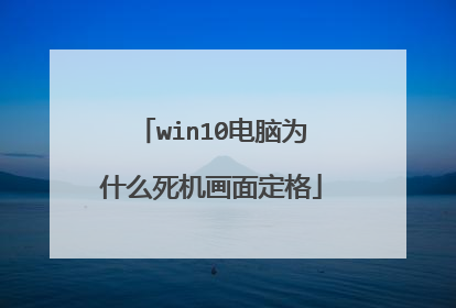 win10电脑为什么死机画面定格