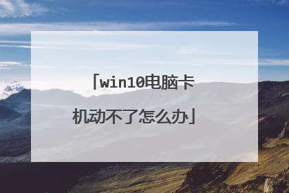 win10电脑卡机动不了怎么办