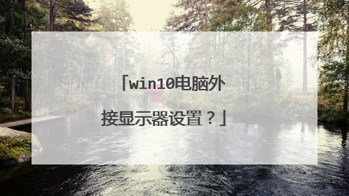 win10电脑外接显示器设置？