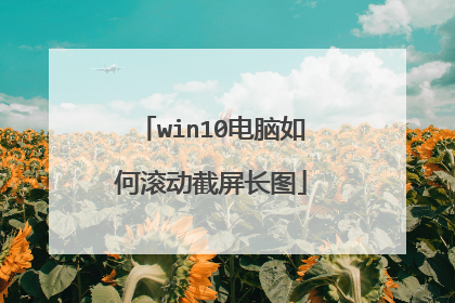 win10电脑如何滚动截屏长图