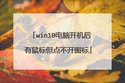 win10电脑开机后有鼠标但点不开图标