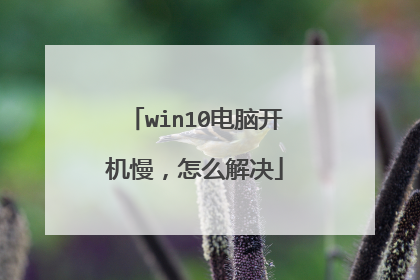 win10电脑开机慢,怎么解决