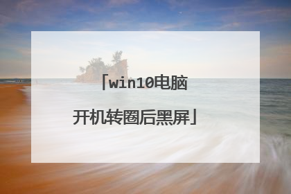 win10电脑开机转圈后黑屏
