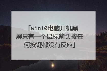 win10电脑开机黑屏只有一个鼠标箭头按任何按键都没有反应
