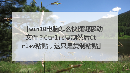 win10电脑怎么快捷键移动文件?Ctrl+c复制然后Ctrl+v粘贴,这只是复制粘贴