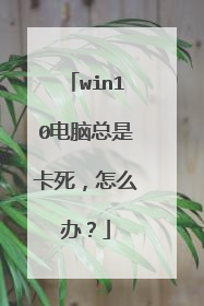 win10电脑总是卡死，怎么办？