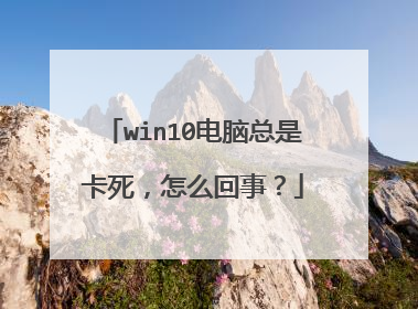 win10电脑总是卡死，怎么回事？