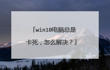 win10电脑总是卡死，怎么解决？