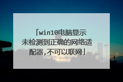 win10电脑显示未检测到正确的网络适配器,不可以联网