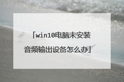 win10电脑未安装音频输出设备怎么办
