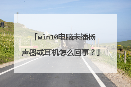 win10电脑未插扬声器或耳机怎么回事?