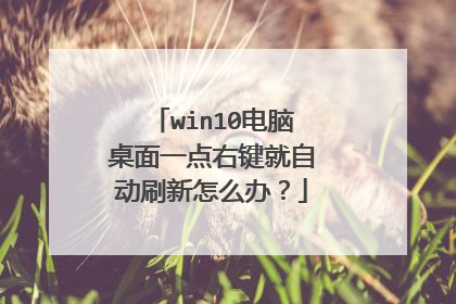 win10电脑桌面一点右键就自动刷新怎么办?